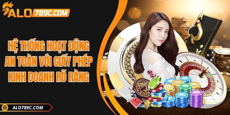 Hệ thống hoạt động an toàn với giấy phép kinh doanh rõ ràng